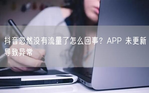 抖音忽然没有流量了怎么回事？APP 未更新导致异常