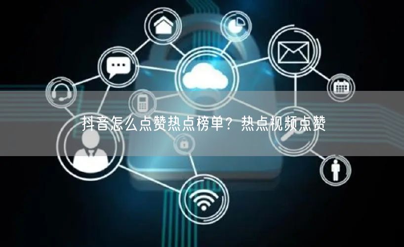 抖音怎么点赞热点榜单？热点视频点赞