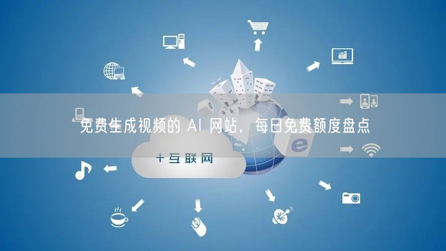 免费生成视频的 AI 网站，每日免费额度盘点