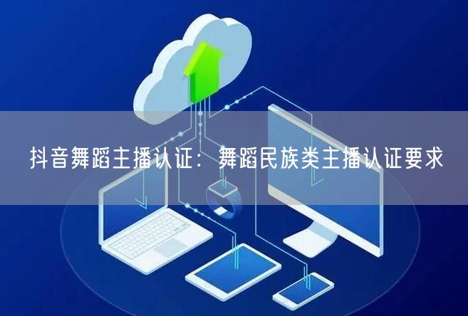 抖音舞蹈主播认证：舞蹈民族类主播认证要求