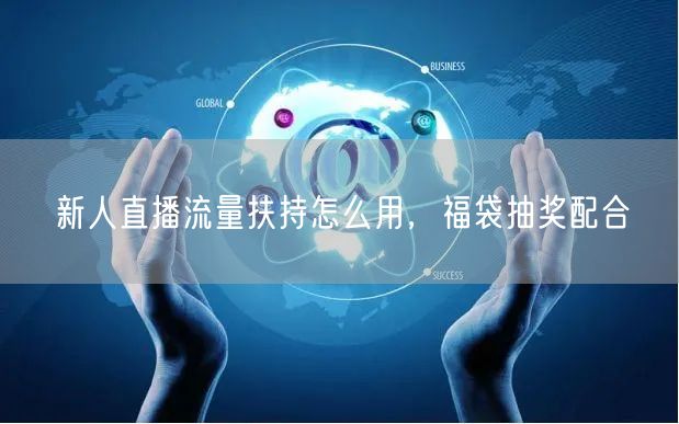 新人直播流量扶持怎么用，福袋抽奖配合