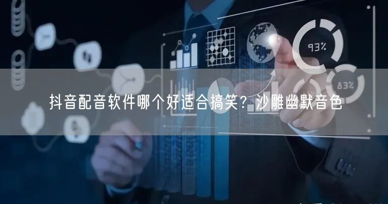 抖音配音软件哪个好适合搞笑？沙雕幽默音色